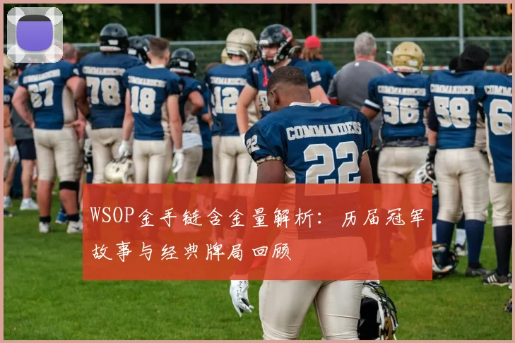 WSOP金手链含金量解析:历届冠军故事与经典牌局回顾