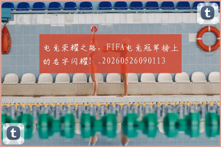 电竞荣耀之路，FIFA电竞冠军榜上的名字闪耀！_20260526090113