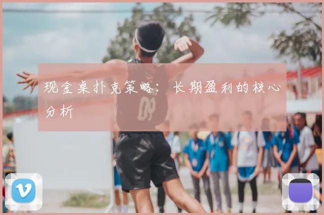 现金桌扑克策略：长期盈利的核心分析