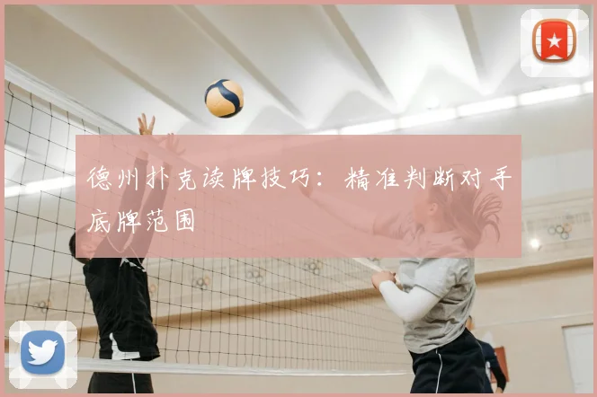 德州扑克读牌技巧：精准判断对手底牌范围