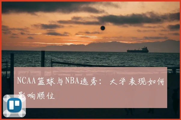 NCAA篮球与NBA选秀:大学表现如何影响顺位