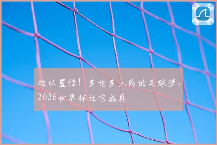 难以置信!多伦多人民的足球梦,2026世界杯让它成真